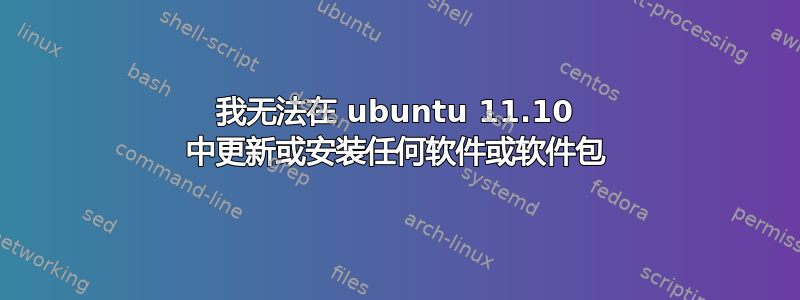 我无法在 ubuntu 11.10 中更新或安装任何软件或软件包