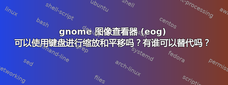 gnome 图像查看器 (eog) 可以使用键盘进行缩放和平移吗？有谁可以替代吗？