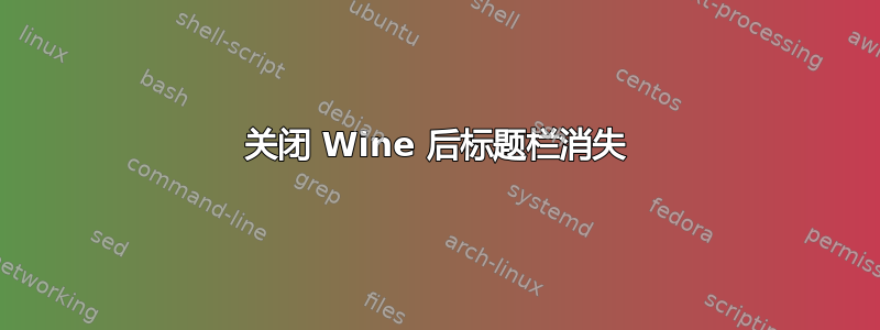 关闭 Wine 后标题栏消失