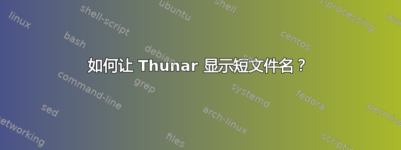 如何让 Thunar 显示短文件名？