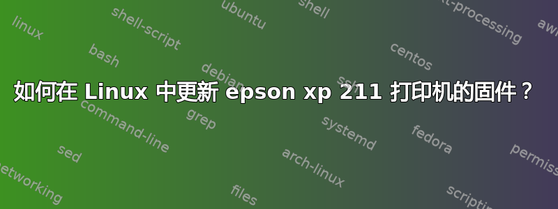 如何在 Linux 中更新 epson xp 211 打印机的固件？