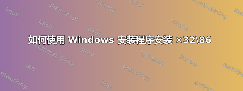 如何使用 Windows 安装程序安装 ×32\86