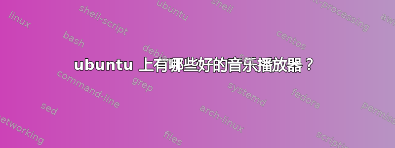 ubuntu 上有哪些好的音乐播放器？