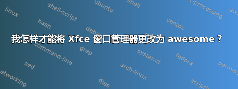 我怎样才能将 Xfce 窗口管理器更改为 awesome？