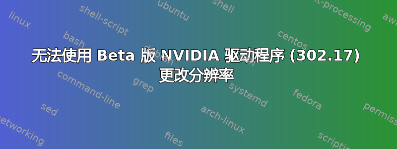 无法使用 Beta 版 NVIDIA 驱动程序 (302.17) 更改分辨率