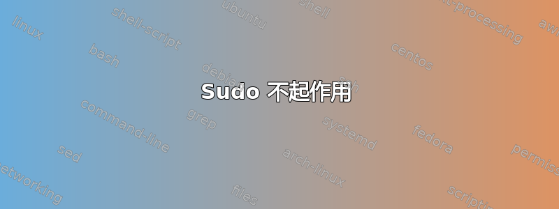 Sudo 不起作用