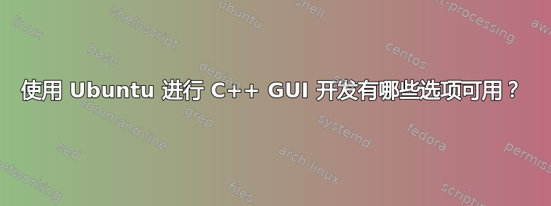 使用 Ubuntu 进行 C++ GUI 开发有哪些选项可用？