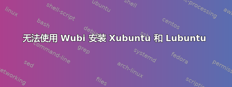 无法使用 Wubi 安装 Xubuntu 和 Lubuntu