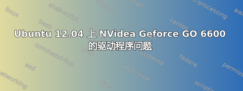 Ubuntu 12.04 上 NVidea Geforce GO 6600 的驱动程序问题