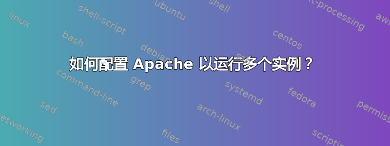 如何配置 Apache 以运行多个实例？