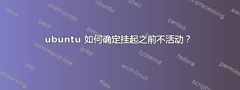 ubuntu 如何确定挂起之前不活动？