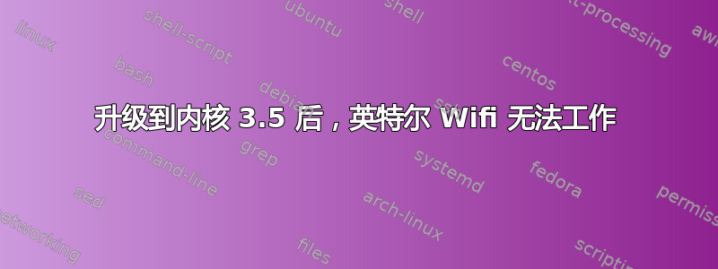 升级到内核 3.5 后，英特尔 Wifi 无法工作