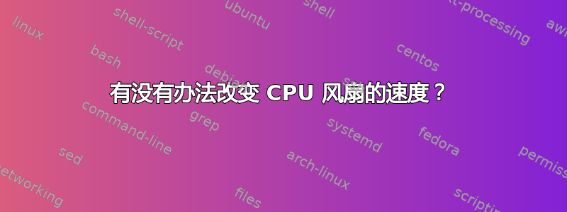 有没有办法改变 CPU 风扇的速度？