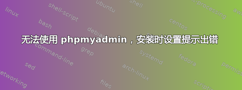 无法使用 phpmyadmin，安装时设置提示出错