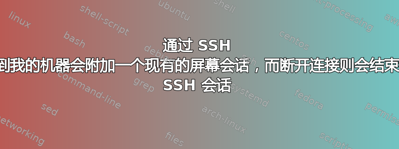 通过 SSH 连接到我的机器会附加一个现有的屏幕会话，而断开连接则会结束我的 SSH 会话