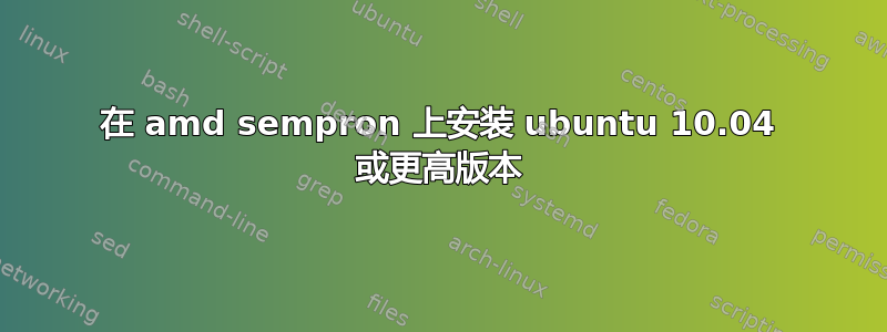 在 amd sempron 上安装 ubuntu 10.04 或更高版本