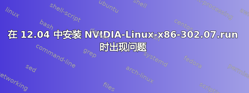 在 12.04 中安装 NVIDIA-Linux-x86-302.07.run 时出现问题