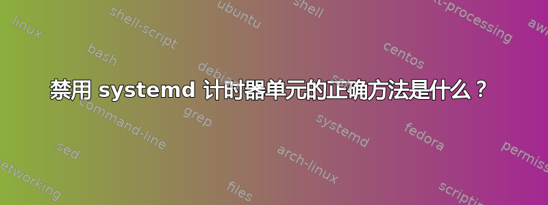 禁用 systemd 计时器单元的正确方法是什么？