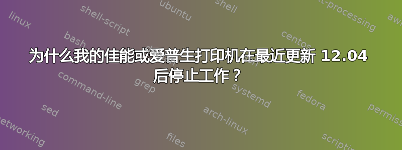 为什么我的佳能或爱普生打印机在最近更新 12.04 后停止工作？