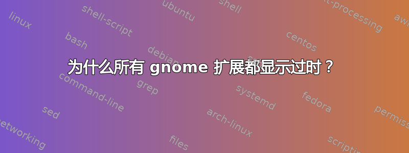 为什么所有 gnome 扩展都显示过时？