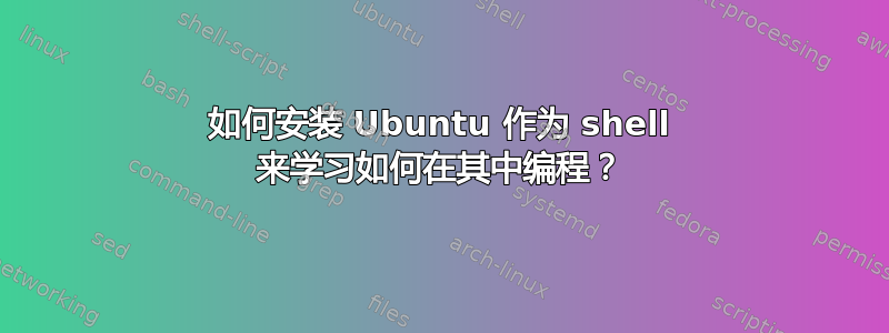 如何安装 Ubuntu 作为 shell 来学习如何在其中编程？