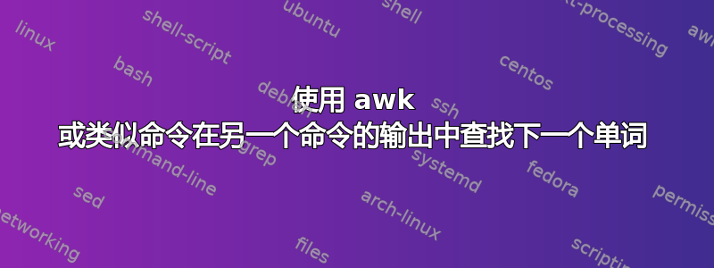 使用 awk 或类似命令在另一个命令的输出中查找下一个单词