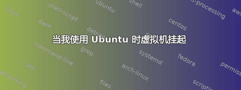 当我使用 Ubuntu 时虚拟机挂起