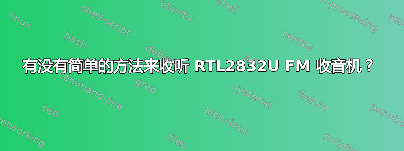 有没有简单的方法来收听 RTL2832U FM 收音机？