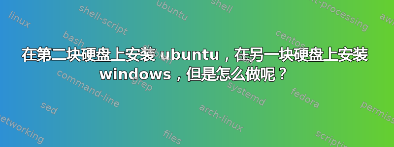 在第二块硬盘上安装 ubuntu，在另一块硬盘上安装 windows，但是怎么做呢？