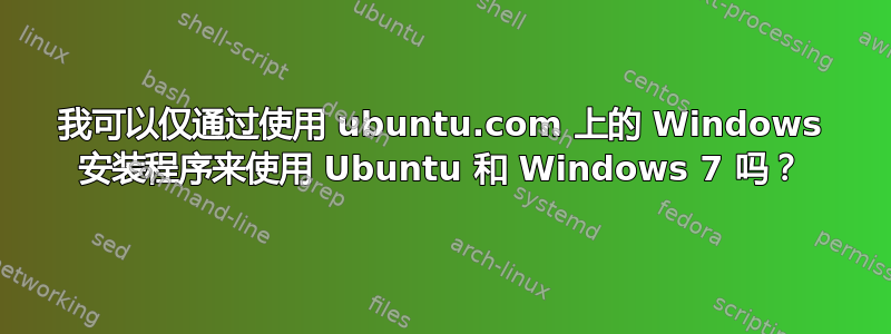 我可以仅通过使用 ubuntu.com 上的 Windows 安装程序来使用 Ubuntu 和 Windows 7 吗？