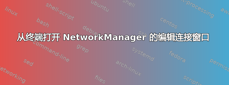 从终端打开 NetworkManager 的编辑连接窗口