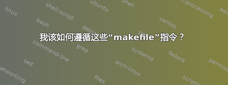 我该如何遵循这些“makefile”指令？