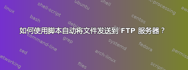 如何使用脚本自动将文件发送到 FTP 服务器？