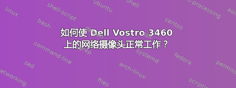 如何使 Dell Vostro 3460 上的网络摄像头正常工作？