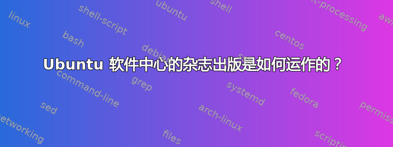 Ubuntu 软件中心的杂志出版是如何运作的？