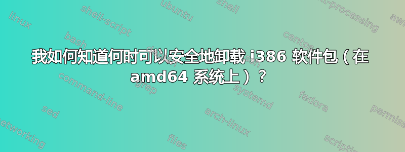 我如何知道何时可以安全地卸载 i386 软件包（在 amd64 系统上）？