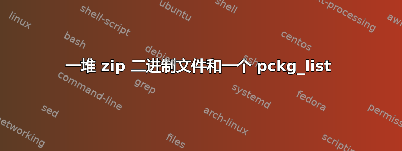 一堆 zip 二进制文件和一个 pckg_list