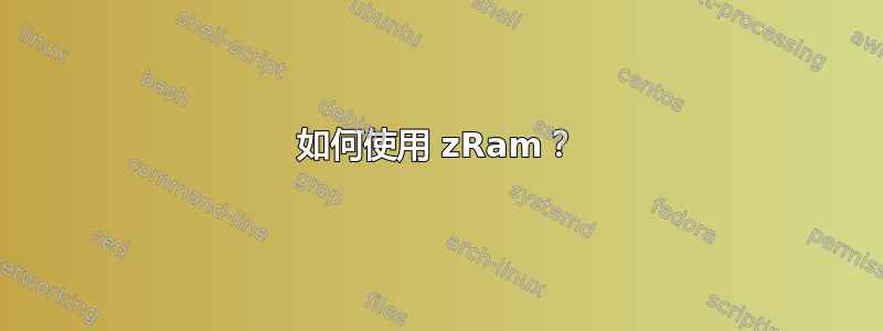 如何使用 zRam？