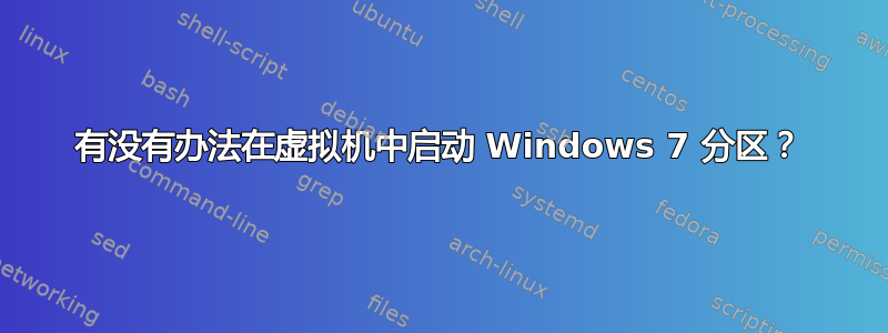 有没有办法在虚拟机中启动 Windows 7 分区？