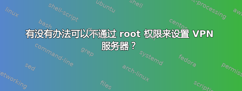 有没有办法可以不通过 root 权限来设置 VPN 服务器？