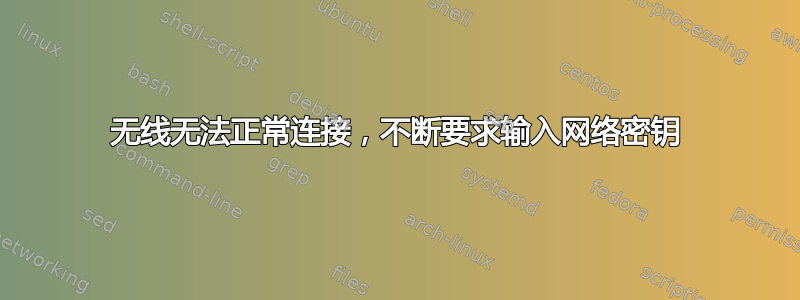 无线无法正常连接，不断要求输入网络密钥