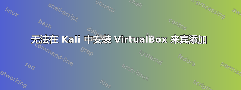 无法在 Kali 中安装 VirtualBox 来宾添加