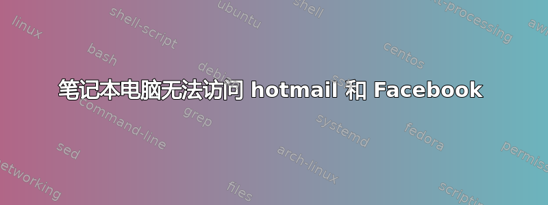 笔记本电脑无法访问 hotmail 和 Facebook