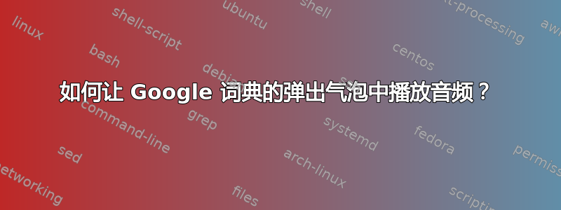 如何让 Google 词典的弹出气泡中播放音频？