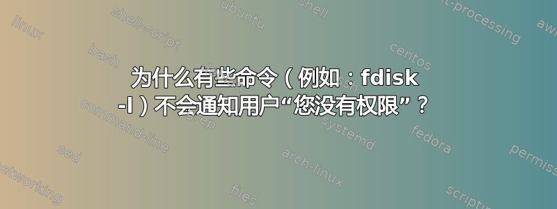 为什么有些命令（例如：fdisk -l）不会通知用户“您没有权限”？