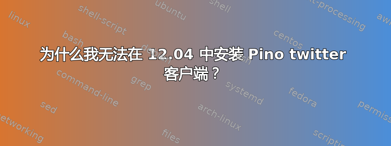 为什么我无法在 12.04 中安装 Pino twitter 客户端？