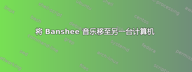 将 Banshee 音乐移至另一台计算机