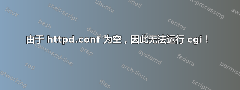 由于 httpd.conf 为空，因此无法运行 cgi！