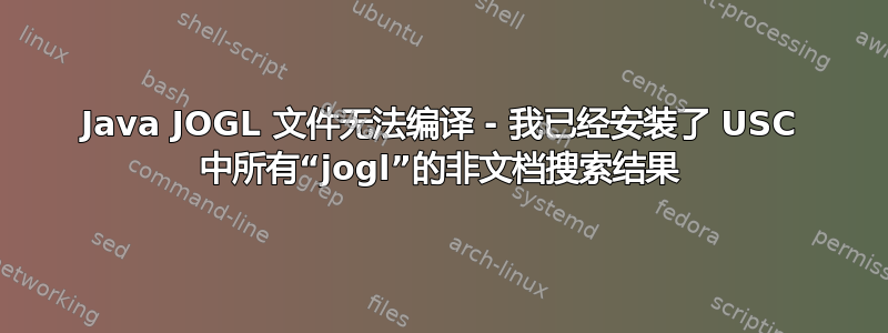 Java JOGL 文件无法编译 - 我已经安装了 USC 中所有“jogl”的非文档搜索结果