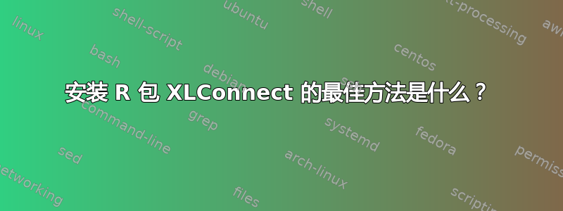 安装 R 包 XLConnect 的最佳方法是什么？